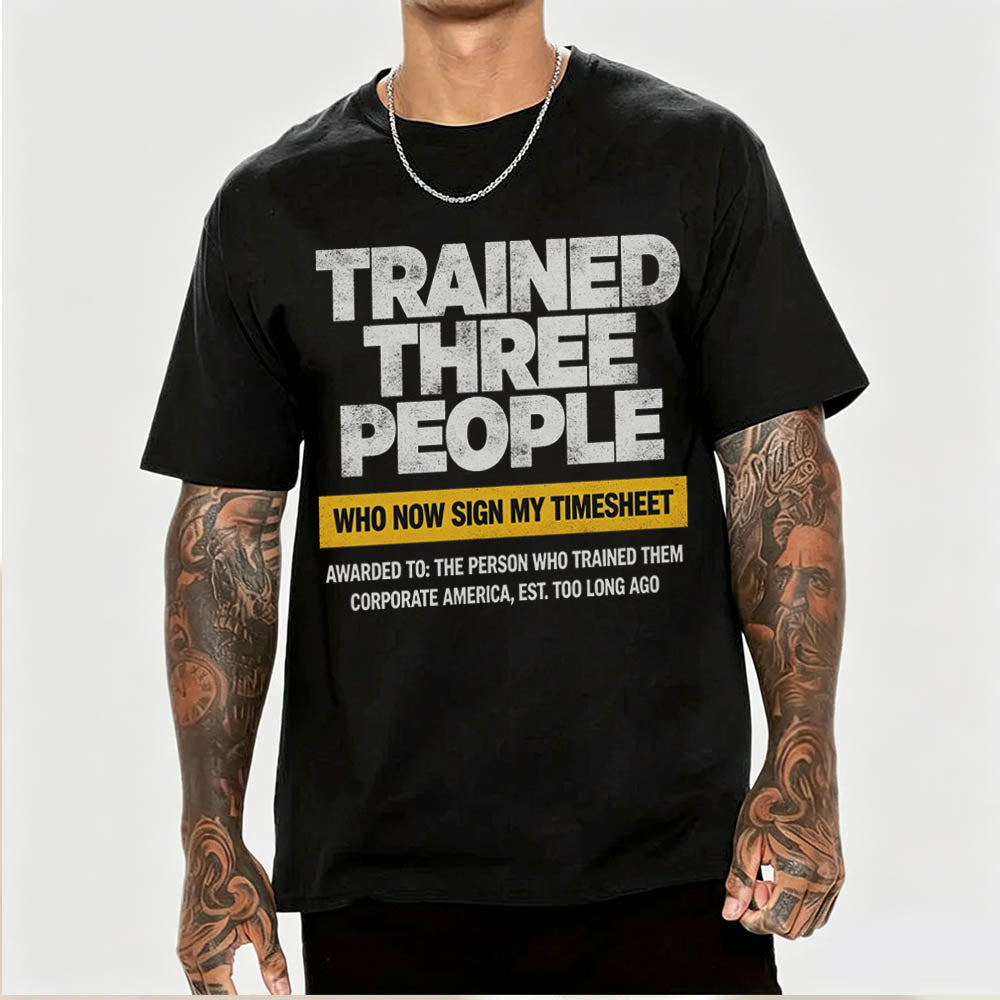 Trained Three People Who Now Sign My Timesheet Funny Work T-Shirt