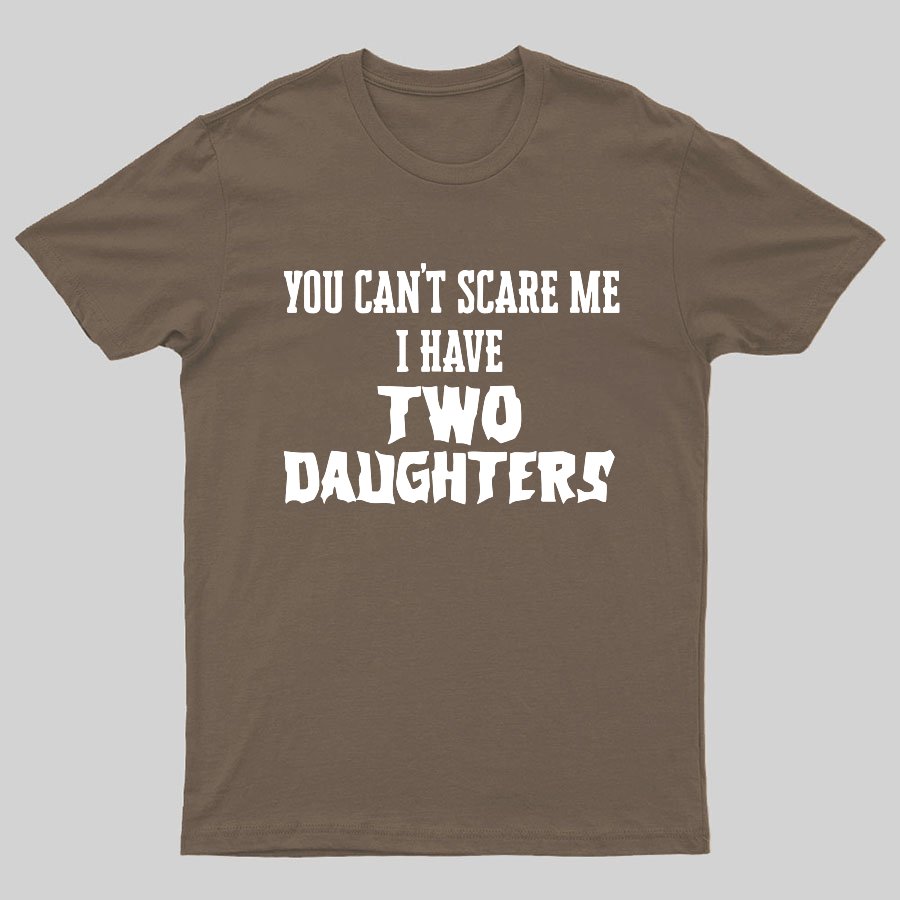 You Can't Scare Me I Have Two Daughters Funny Dad Geeky T-Shirt