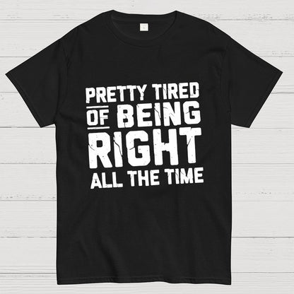 Tired Of Being Right Humorous Gift Sarcastic Geek T-Shirt