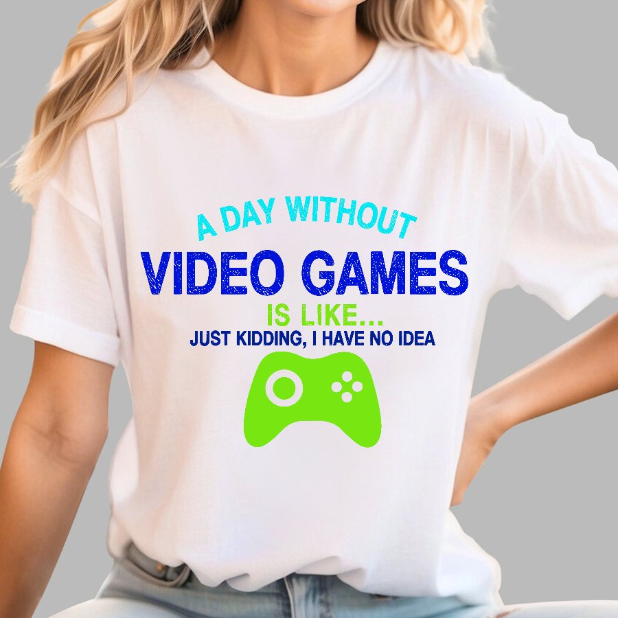 A Day Without Video Games Is Like Just Kidding Geek T-Shirt