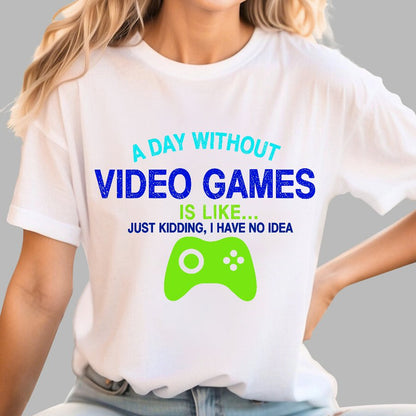 A Day Without Video Games Is Like Just Kidding Geek T-Shirt