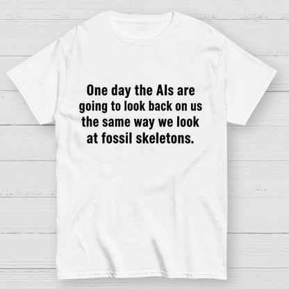One Day The Ais Are Going To Look Back On Us The Same Way We Look At Fossil Skeletons Geek T-Shirt