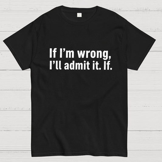 If I’M Wrong, I’Ll Admit It. If Geek T-Shirt