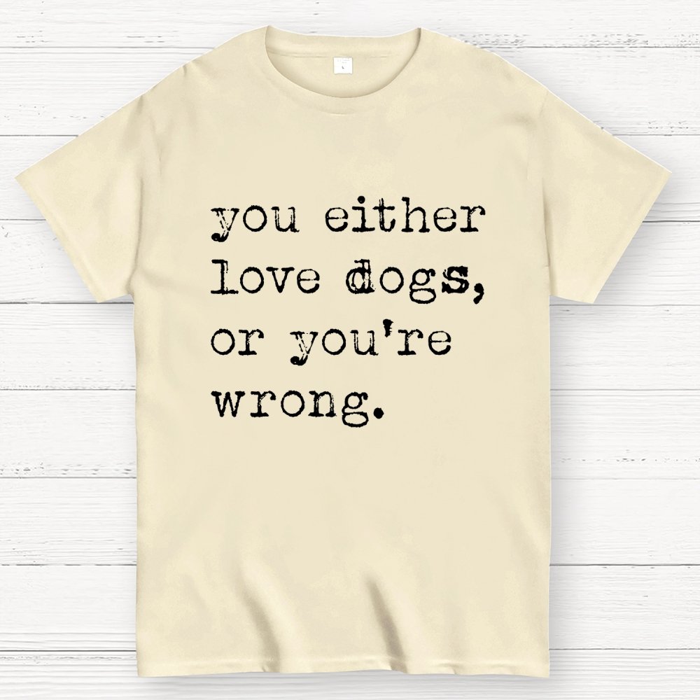 You Either Love Dogs, Or You're Wrong Geek T-Shirt