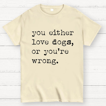 You Either Love Dogs, Or You're Wrong Geek T-Shirt