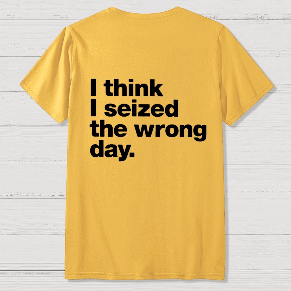 I Think I Seized The Wrong Day Front And Back Printing Geek T-Shirt