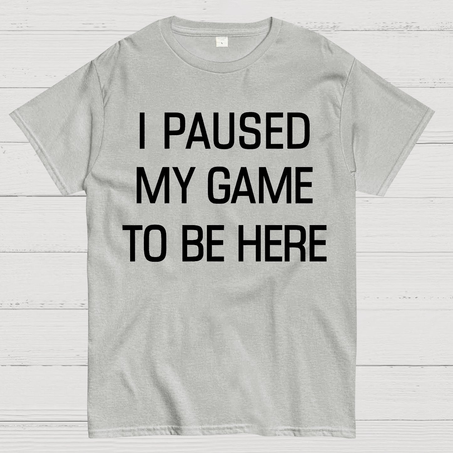 I Paused My Game To Be Here Geek T-Shirt
