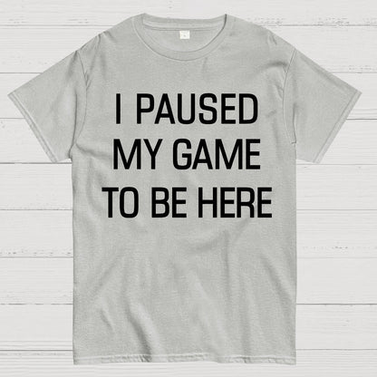 I Paused My Game To Be Here Geek T-Shirt