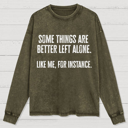 Some Things Are Better Left Alone Like Me For Instance Washed Long Sleeve Tee