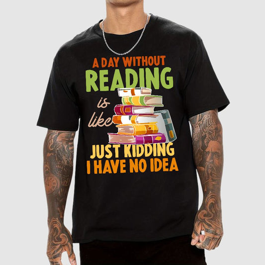 A Day Without Reading Is Like... Just Kidding I Have No Idea Geek T-Shirt
