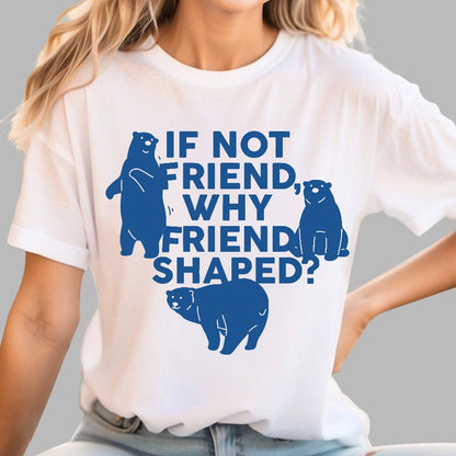 If Not Friend, Why Friend Shaped Geek T-Shirt