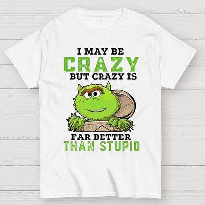 I May Be Crazy But Crazy Is Far Better Than Stupid Geek T-Shirt