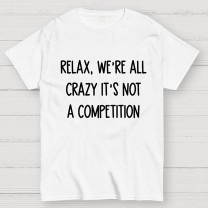 Funny Crazy Sarcastic Relax We're All Crazy It's Not A Competition Geek T-Shirt