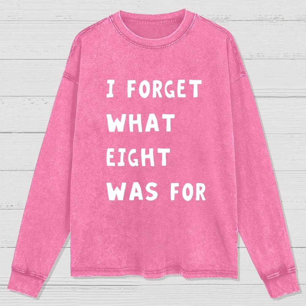 I Forget What Eight Was For Washed Long Sleeve Tee