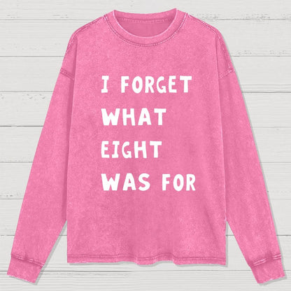 I Forget What Eight Was For Washed Long Sleeve Tee
