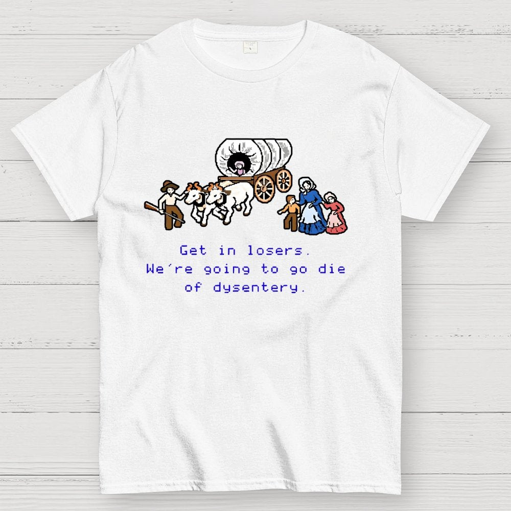 Get in Losers We're Going to Go Die of Dysentery Geek T-Shirt