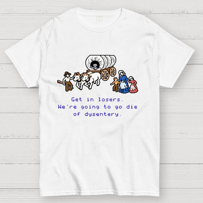 Get in Losers We're Going to Go Die of Dysentery Geek T-Shirt
