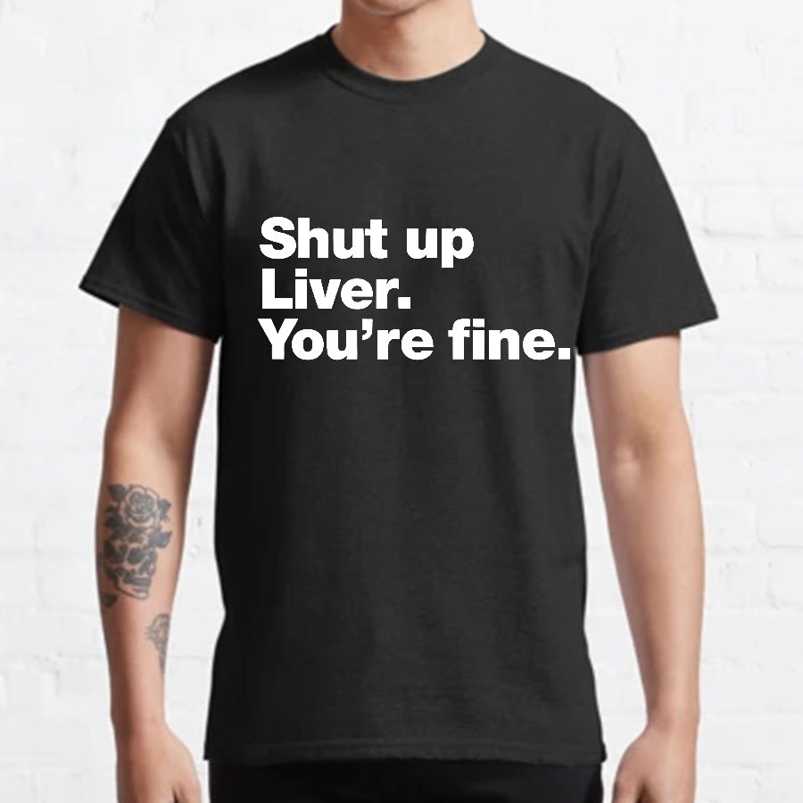 Shut up Liver. You're fine Geeky T-Shirt