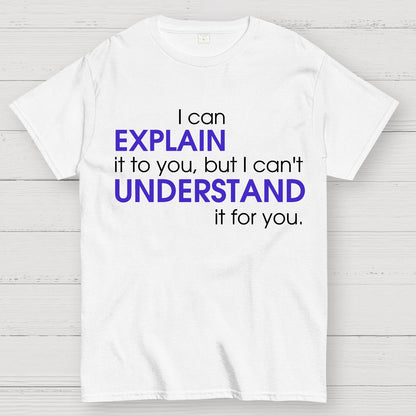 I can EXPLAIN it to you but I can't UNDERSTAND it for you Geek T-Shirt