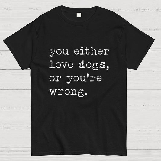 You Either Love Dogs, Or You're Wrong Geek T-Shirt