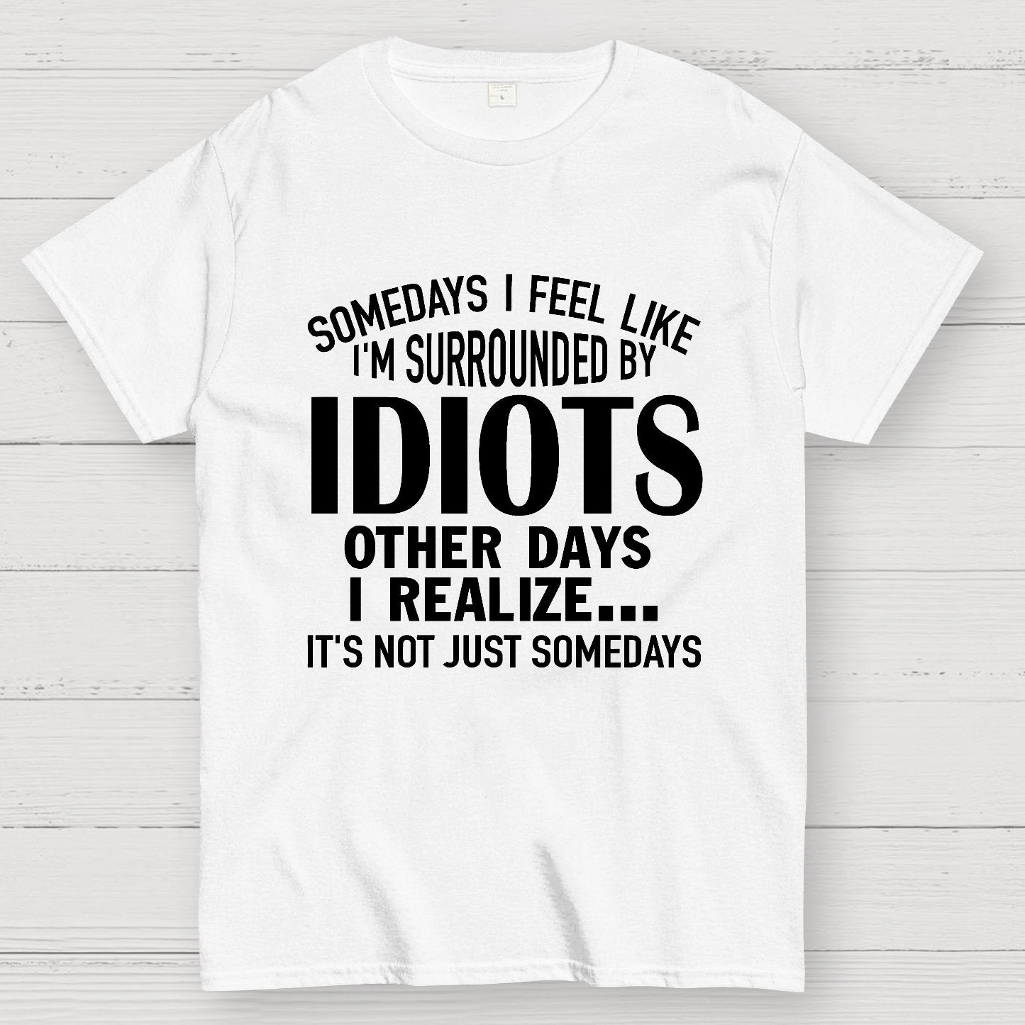 Somedays I Feel Like I'm Surrounded By Idiots Geek T-Shirt