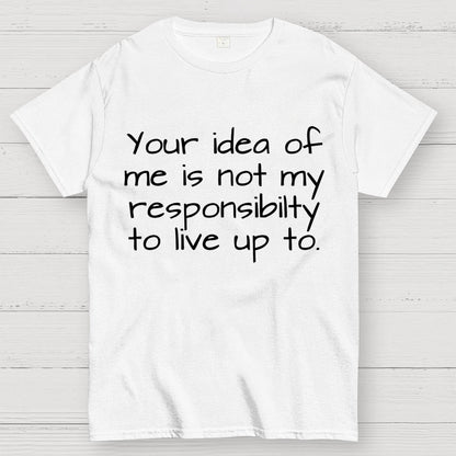 Your Idea Of Me Is Not My Resposibility To Live Up To Geek T-Shirt