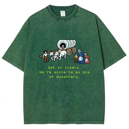 Get In Losers We're Going To Go Die Of Dysentery Vintage Distressed T-shirt