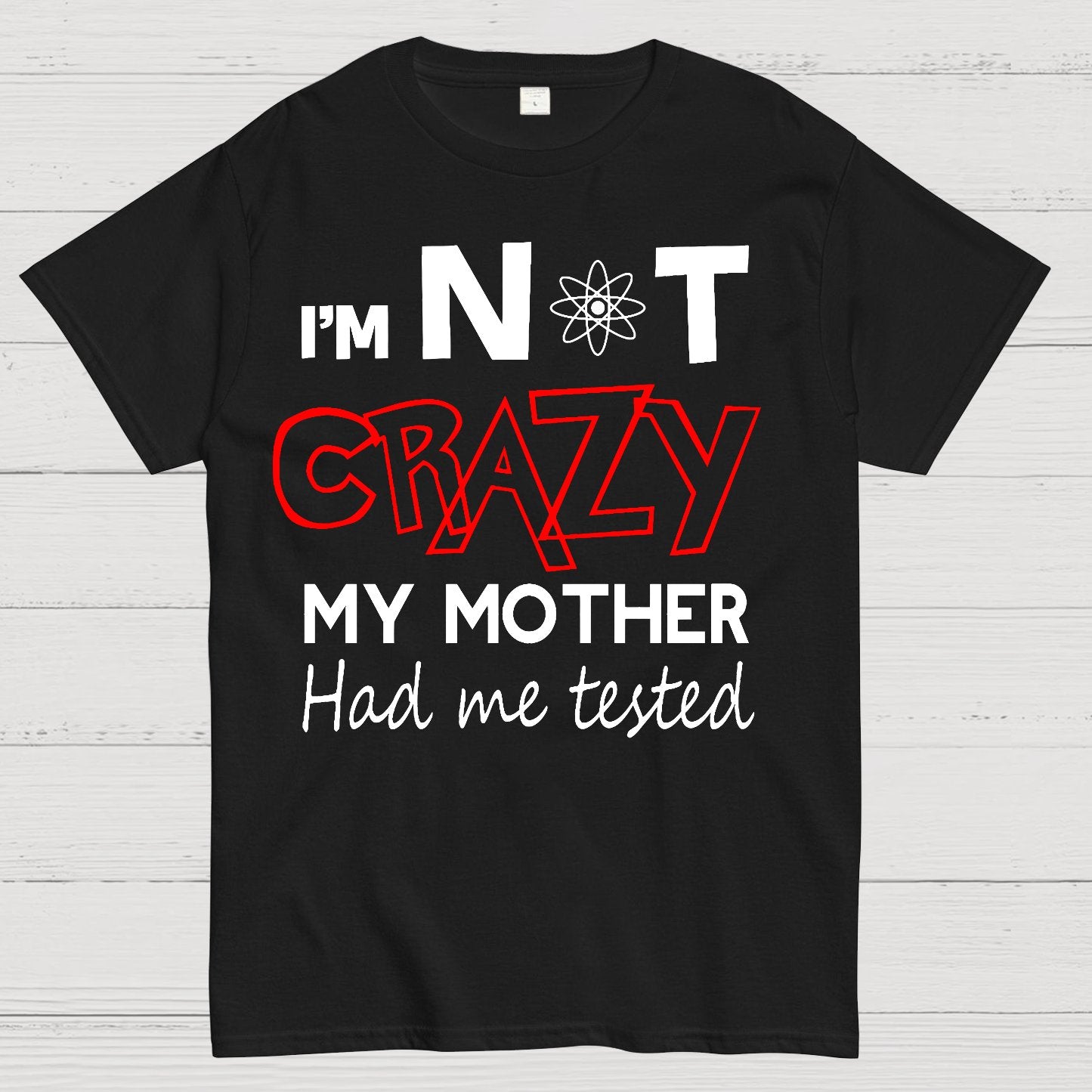 I'm Not Crazy, My Mother Had Me Tested! Geek T-Shirt