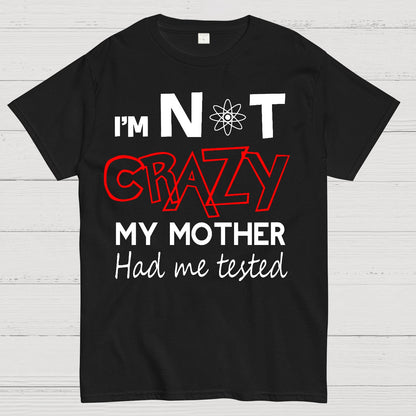 I'm Not Crazy, My Mother Had Me Tested! Geek T-Shirt