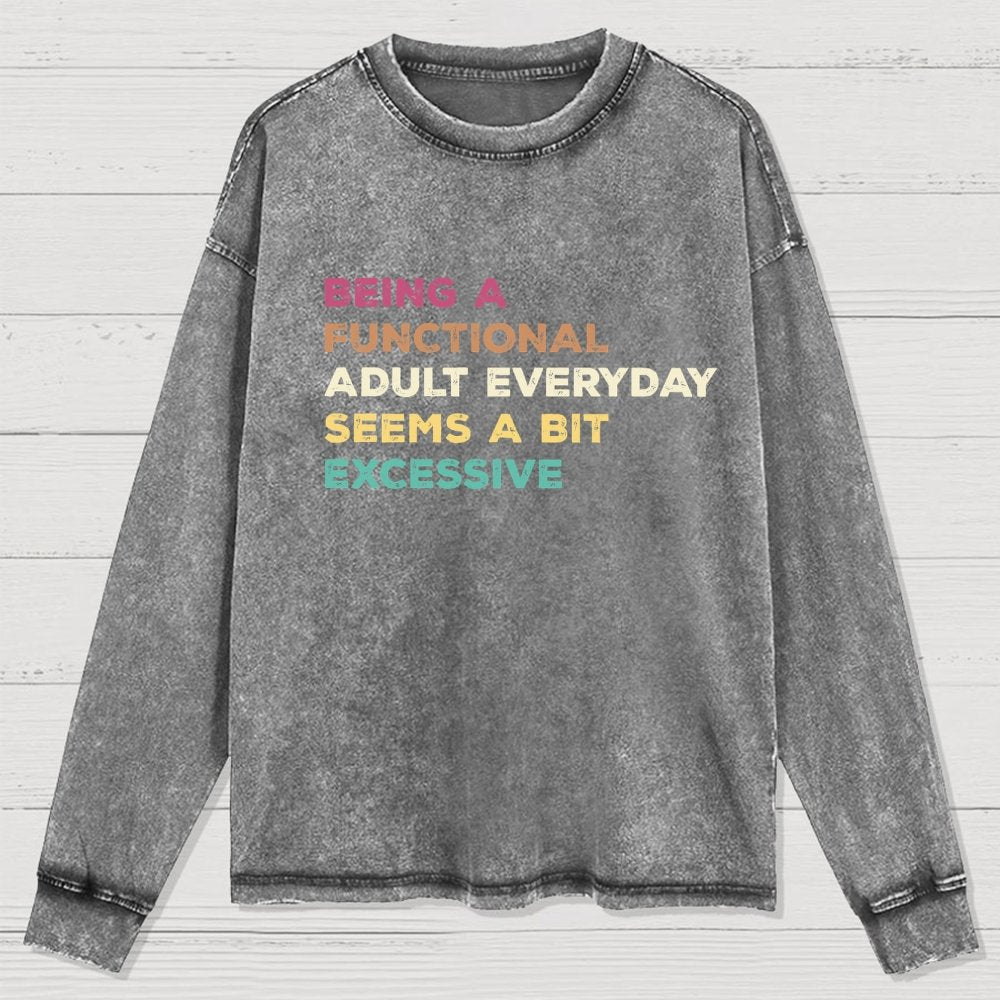 Being A Functional Adult Everyday Seems A Bit Excessive Adult Humor Washed Long Sleeve Tee
