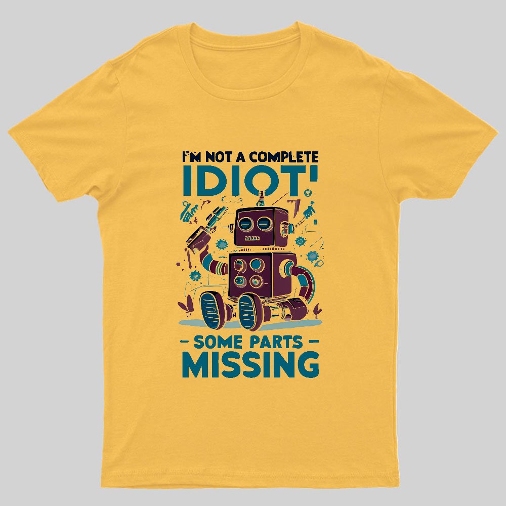 I'm Not A Complete Idiot, Some Parts Are Missing Geeky T-Shirt
