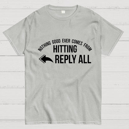 Nothing Good Ever Comes From Hitting Reply All Geeky T-Shirt