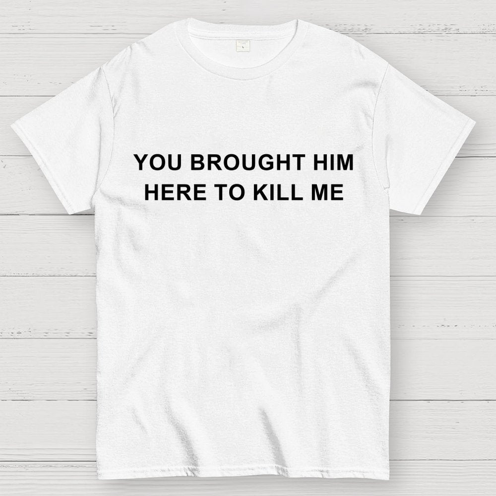 You Brought Him Here To Kill Me Geek T-Shirt