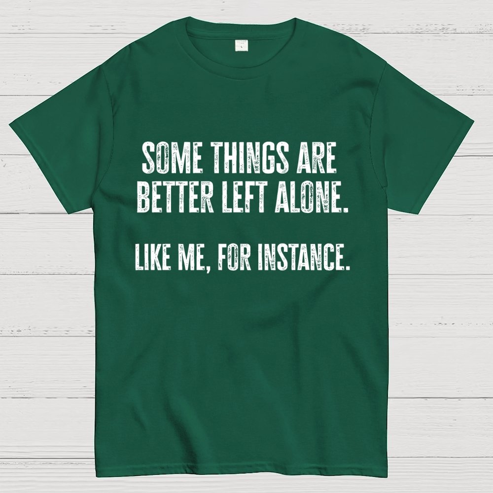 Some Things Are Better Left Alone Like Me For Instance Geek T-Shirt