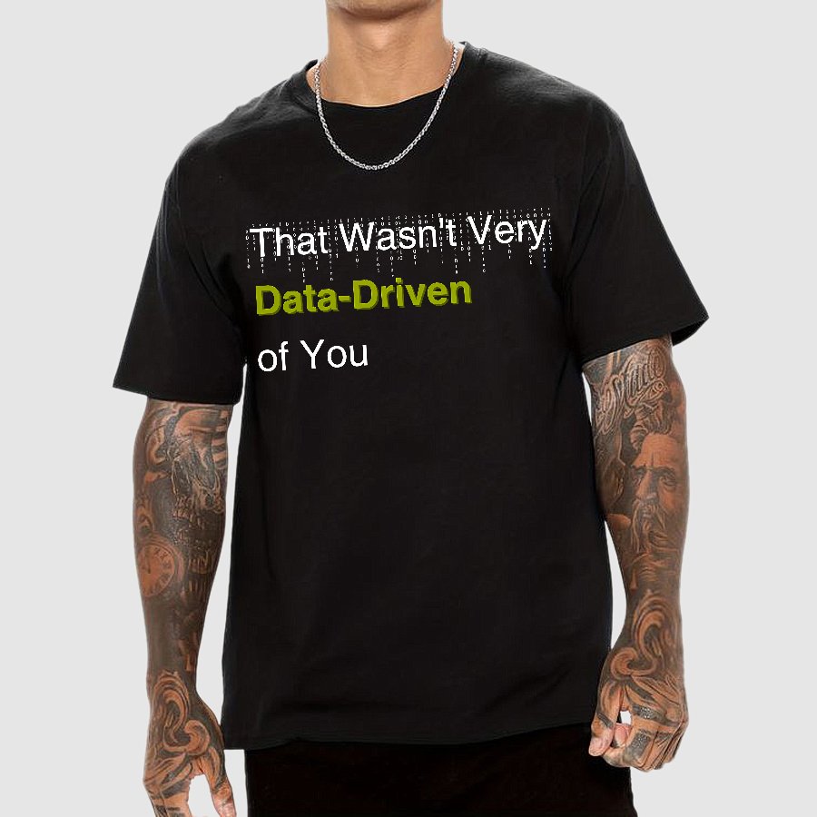 That Wasn't Very Data-Driven of You Geek T-Shirt