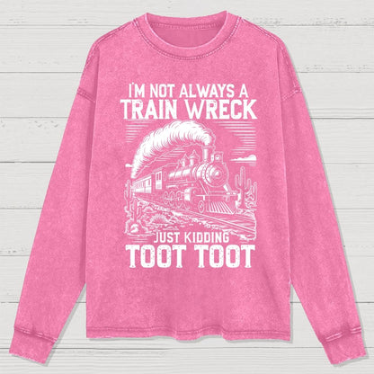 I’m Not Always A Train Wreck Just Kidding Toot Washed Long Sleeve Tee