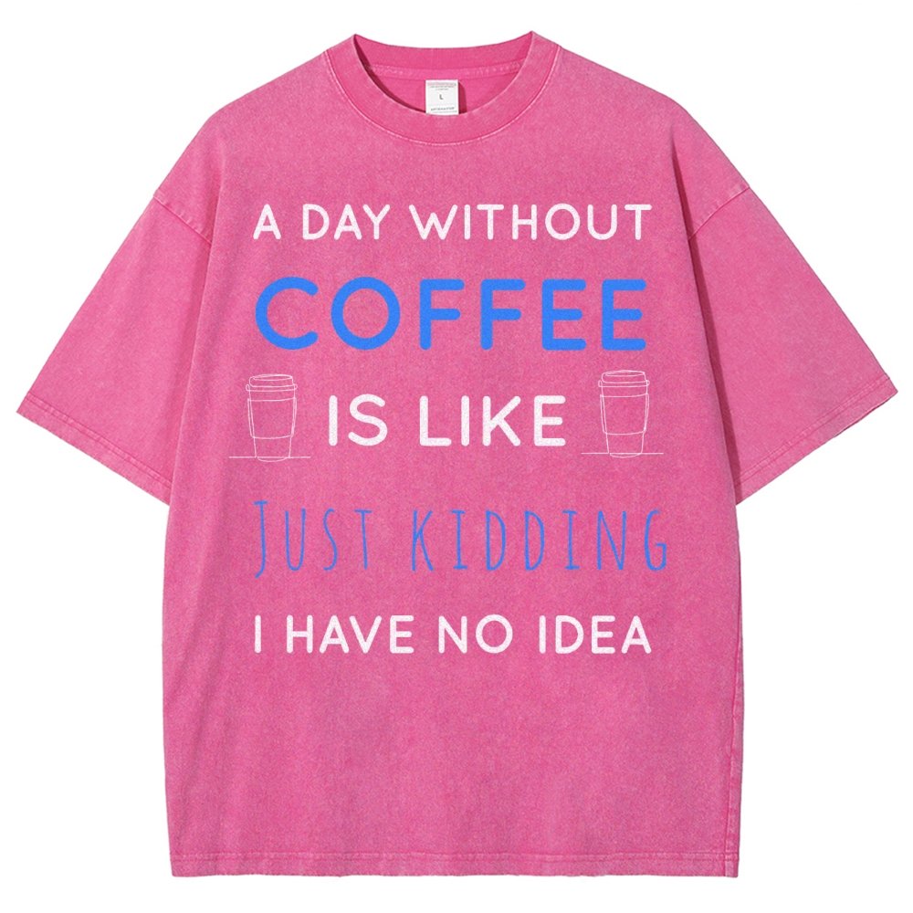 A Day Without Coffee Is Like Just Kidding I Have No Idea Vintage Distressed T-shirt