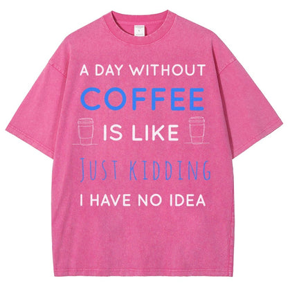 A Day Without Coffee Is Like Just Kidding I Have No Idea Vintage Distressed T-shirt