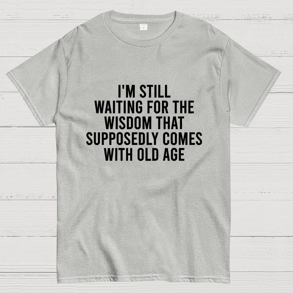 I'm Still Waiting For The Wisdom. That Supposedly Come With Old Age Geek T-Shirt
