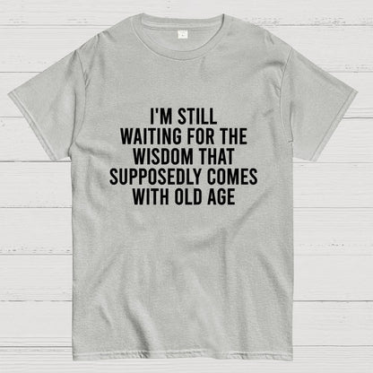 I'm Still Waiting For The Wisdom. That Supposedly Come With Old Age Geek T-Shirt