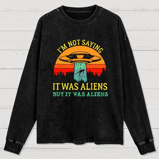 I Was Saying It Was Aliens Washed Long Sleeve Tee