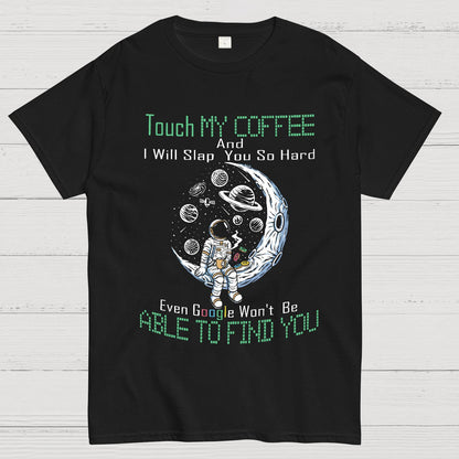 Touch My Coffee And I Will Slap You So Hard Google Won't Fi Nerdy T-Shirt