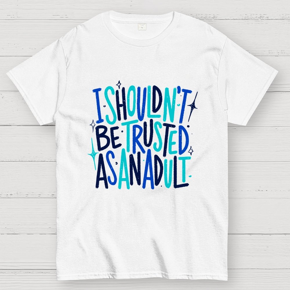 I Shouldn't Be Trusted As An Adult Geek T-Shirt