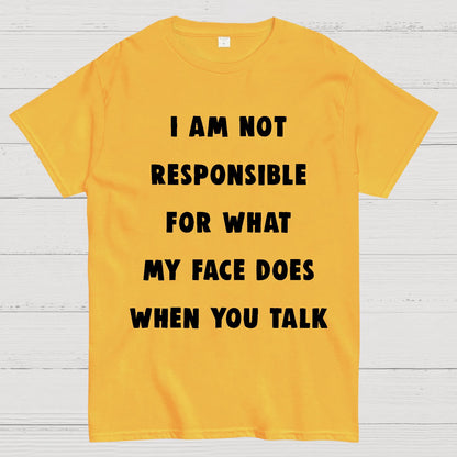 I Am Not Responsible For What My Face Does When You Talk Geek T-Shirt