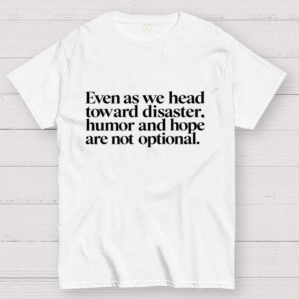 Even As We Head Toward Disaster, Humor And Hope Are Not Optional Geek T-Shirt