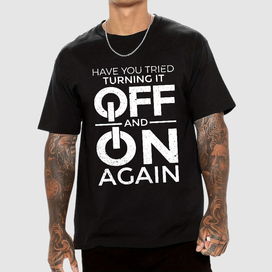 Have You Tried Turning It off and on Again Geeky T-Shirt