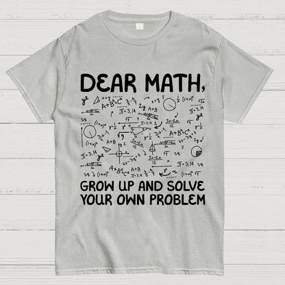 Dear Math Grow Up And Solve Your Own Problems Funny Mathematicians Geek T-Shirt