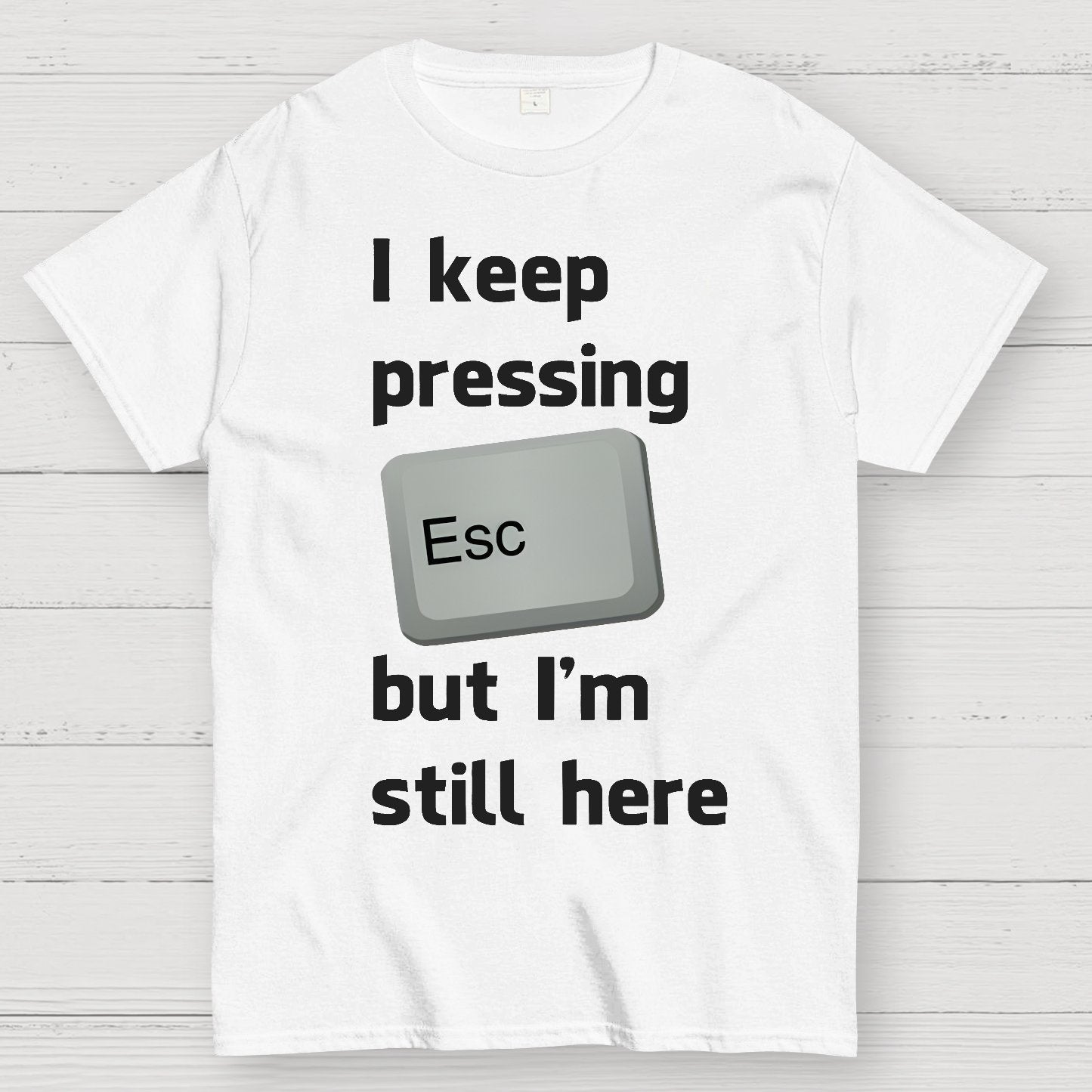 I Keep Pressing The Escape Key But I'm Still Here Geek T-Shirt