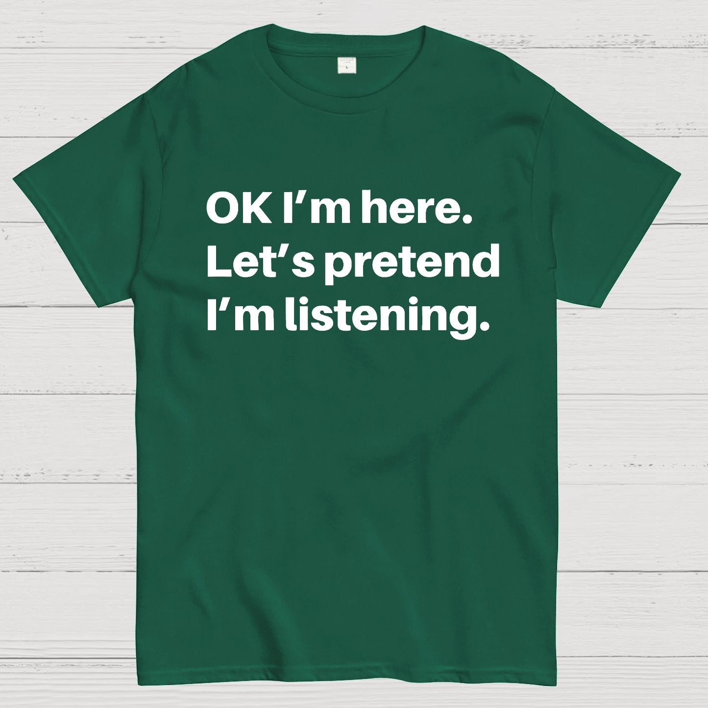 OK I'm here Let's pretend I'm listening Geek T-Shirt