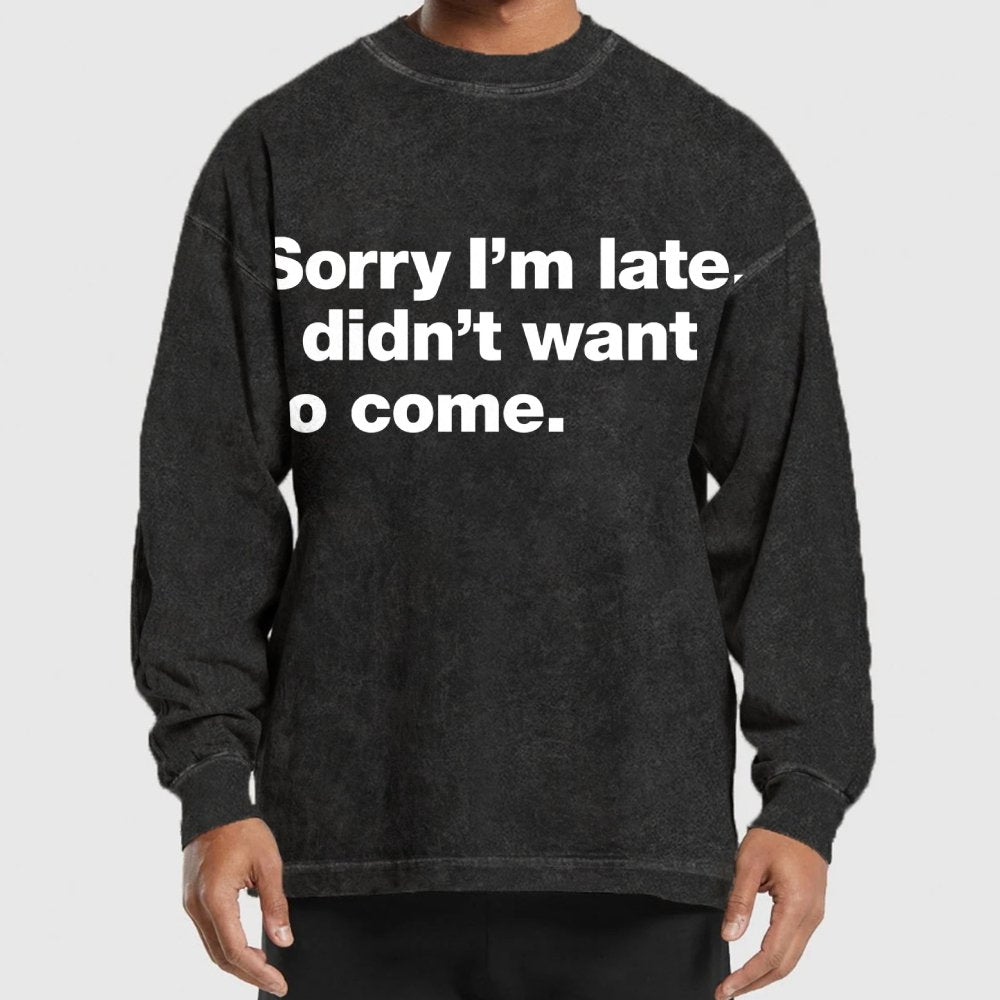 Sorry I'm Late. I Didn't Want To Come Washed Long Sleeve Tee